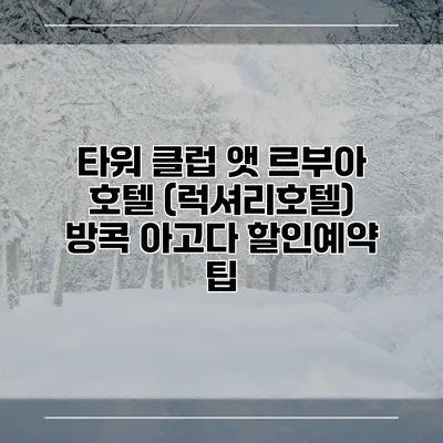 타워 클럽 앳 르부아 호텔 (럭셔리호텔) 방콕 아고다 할인예약 팁