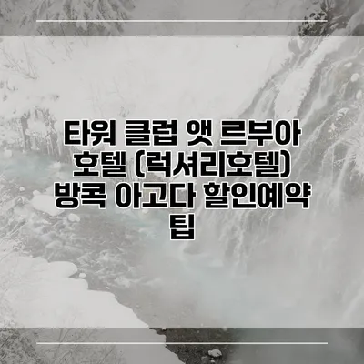 타워 클럽 앳 르부아 호텔 (럭셔리호텔) 방콕 아고다 할인예약 팁
