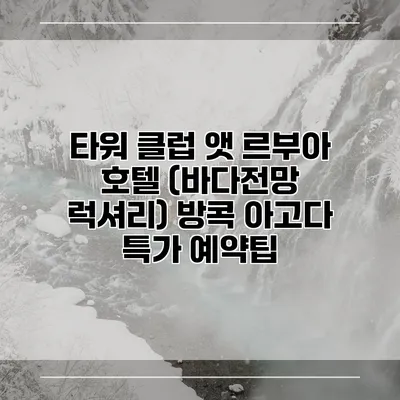 타워 클럽 앳 르부아 호텔 (바다전망 럭셔리) 방콕 아고다 특가 예약팁