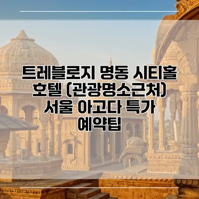 트레블로지 명동 시티홀 호텔 (관광명소근처) 서울 아고다 특가 예약팁