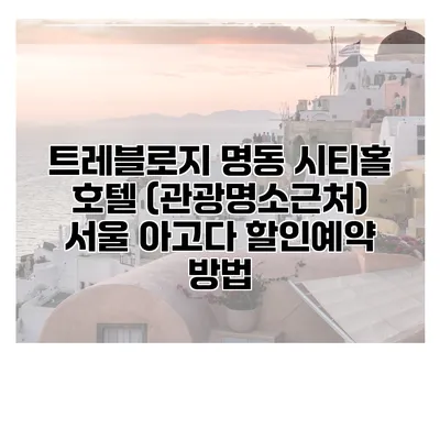 트레블로지 명동 시티홀 호텔 (관광명소근처) 서울 아고다 할인예약 방법
