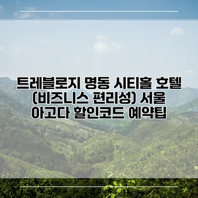 트레블로지 명동 시티홀 호텔 (비즈니스 편리성) 서울 아고다 할인코드 예약팁