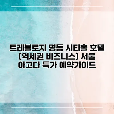 트레블로지 명동 시티홀 호텔 (역세권 비즈니스) 서울 아고다 특가 예약가이드
