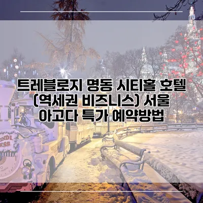 트레블로지 명동 시티홀 호텔 (역세권 비즈니스) 서울 아고다 특가 예약방법