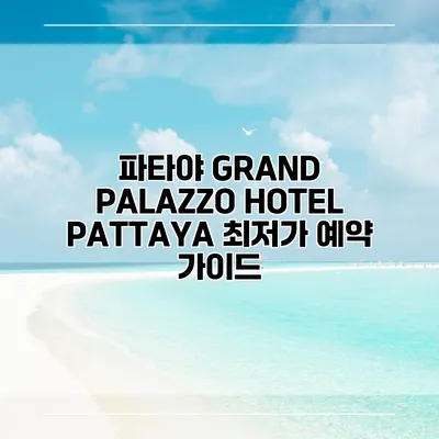 파타야 GRAND PALAZZO HOTEL PATTAYA 최저가 예약 가이드