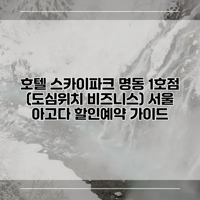 호텔 스카이파크 명동 1호점 (도심위치 비즈니스) 서울 아고다 할인예약 가이드