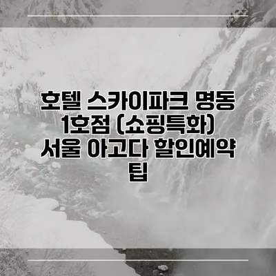 호텔 스카이파크 명동 1호점 (쇼핑특화) 서울 아고다 할인예약 팁