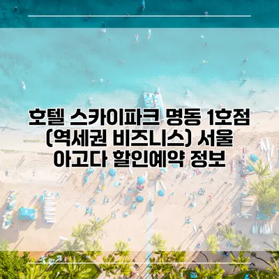 호텔 스카이파크 명동 1호점 (역세권 비즈니스) 서울 아고다 할인예약 정보