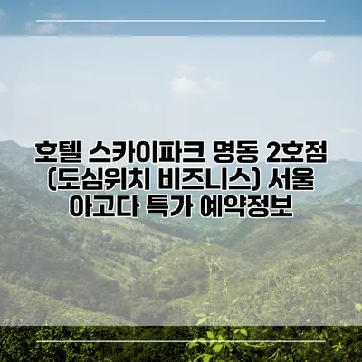 호텔 스카이파크 명동 2호점 (도심위치 비즈니스) 서울 아고다 특가 예약정보