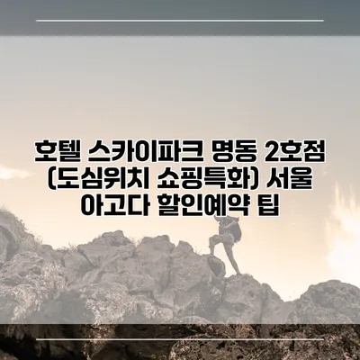 호텔 스카이파크 명동 2호점 (도심위치 쇼핑특화) 서울 아고다 할인예약 팁