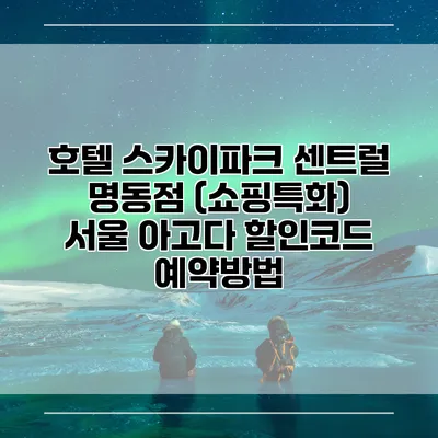 호텔 스카이파크 센트럴 명동점 (쇼핑특화) 서울 아고다 할인코드 예약방법