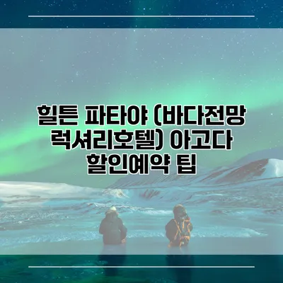 힐튼 파타야 (바다전망 럭셔리호텔) 아고다 할인예약 팁
